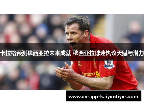 卡拉格预测穆西亚拉未来成就 穆西亚拉球迷热议天赋与潜力