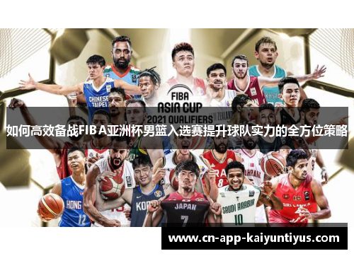 如何高效备战FIBA亚洲杯男篮入选赛提升球队实力的全方位策略