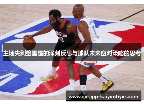 主场失利给雷霆的深刻反思与球队未来应对策略的思考