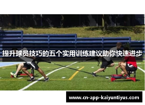提升球员技巧的五个实用训练建议助你快速进步