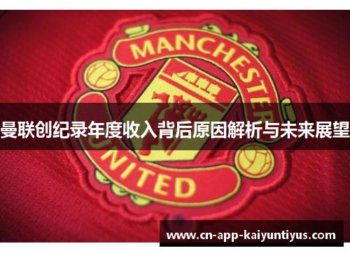 曼联创纪录年度收入背后原因解析与未来展望