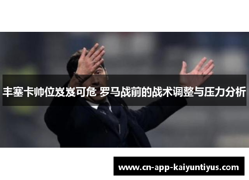 丰塞卡帅位岌岌可危 罗马战前的战术调整与压力分析
