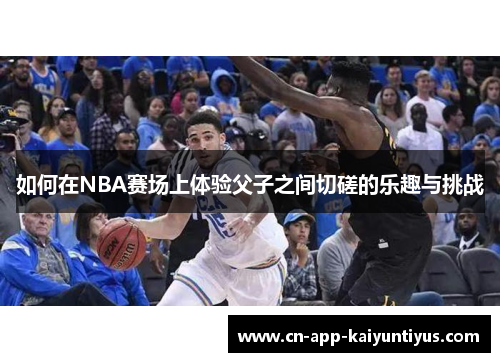 如何在NBA赛场上体验父子之间切磋的乐趣与挑战
