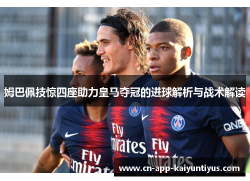 姆巴佩技惊四座助力皇马夺冠的进球解析与战术解读
