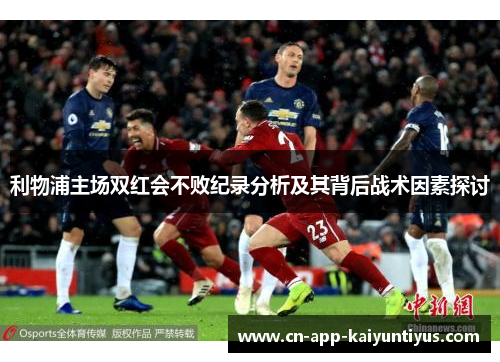 利物浦主场双红会不败纪录分析及其背后战术因素探讨
