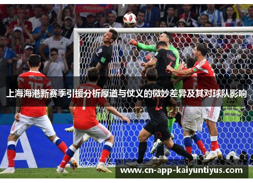 上海海港新赛季引援分析厚道与仗义的微妙差异及其对球队影响