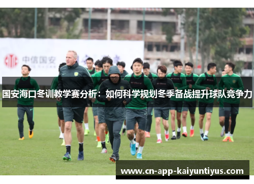国安海口冬训教学赛分析：如何科学规划冬季备战提升球队竞争力