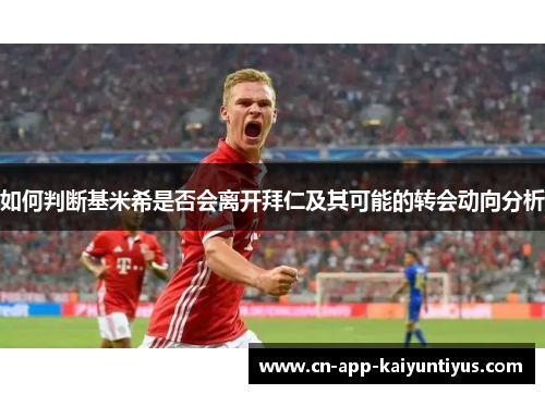 如何判断基米希是否会离开拜仁及其可能的转会动向分析