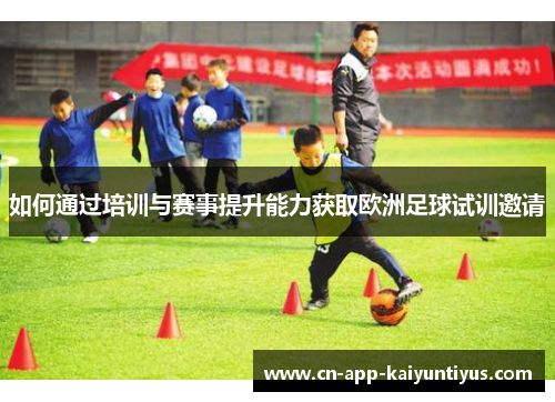如何通过培训与赛事提升能力获取欧洲足球试训邀请