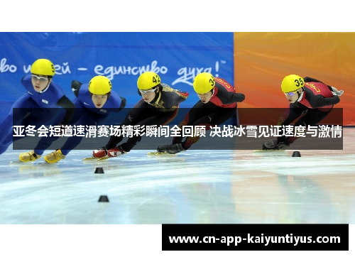 亚冬会短道速滑赛场精彩瞬间全回顾 决战冰雪见证速度与激情