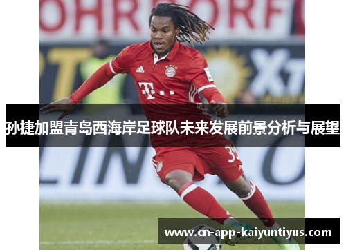 孙捷加盟青岛西海岸足球队未来发展前景分析与展望