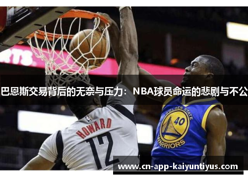 巴恩斯交易背后的无奈与压力：NBA球员命运的悲剧与不公