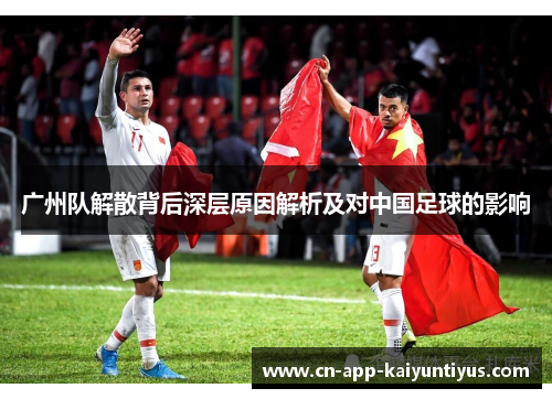 广州队解散背后深层原因解析及对中国足球的影响