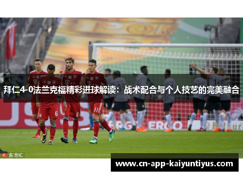 拜仁4-0法兰克福精彩进球解读：战术配合与个人技艺的完美融合