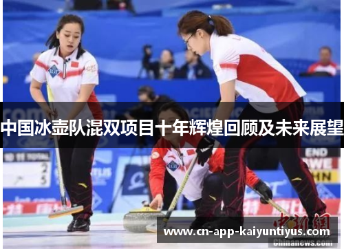 中国冰壶队混双项目十年辉煌回顾及未来展望