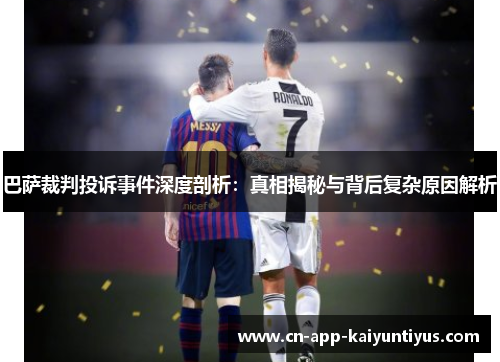 巴萨裁判投诉事件深度剖析：真相揭秘与背后复杂原因解析