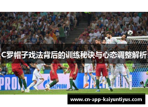 C罗帽子戏法背后的训练秘诀与心态调整解析