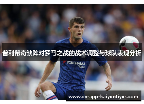 普利希奇缺阵对罗马之战的战术调整与球队表现分析