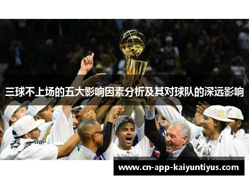 三球不上场的五大影响因素分析及其对球队的深远影响