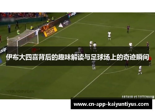 伊布大四喜背后的趣味解读与足球场上的奇迹瞬间