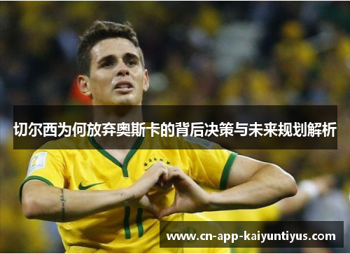 切尔西为何放弃奥斯卡的背后决策与未来规划解析