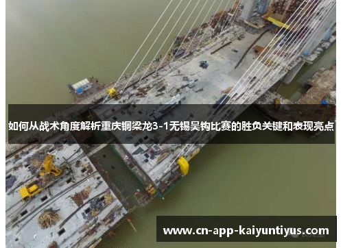 如何从战术角度解析重庆铜梁龙3-1无锡吴钩比赛的胜负关键和表现亮点