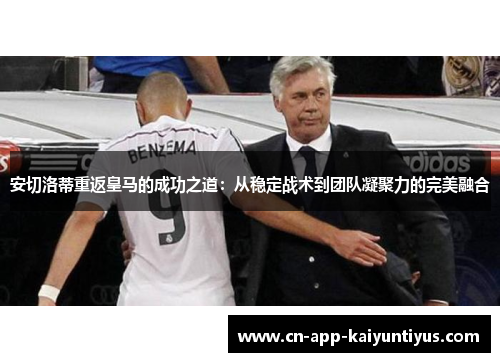 安切洛蒂重返皇马的成功之道：从稳定战术到团队凝聚力的完美融合