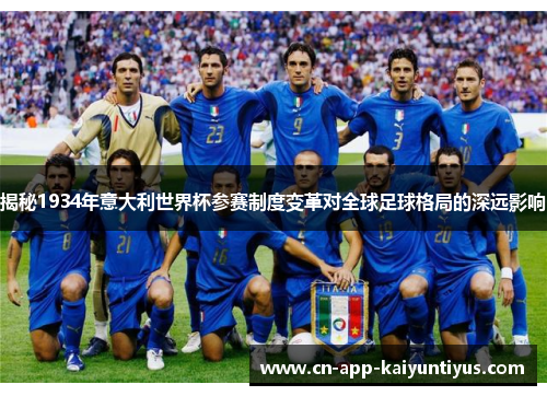 揭秘1934年意大利世界杯参赛制度变革对全球足球格局的深远影响