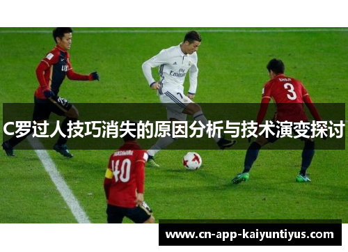 C罗过人技巧消失的原因分析与技术演变探讨