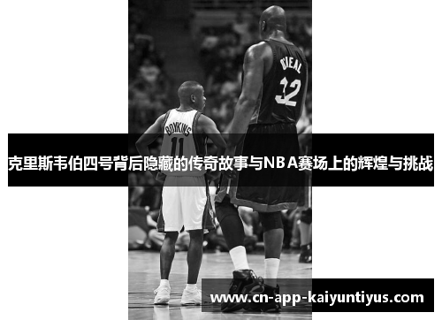 克里斯韦伯四号背后隐藏的传奇故事与NBA赛场上的辉煌与挑战