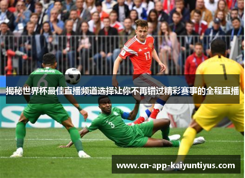 揭秘世界杯最佳直播频道选择让你不再错过精彩赛事的全程直播