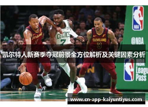 凯尔特人新赛季夺冠前景全方位解析及关键因素分析