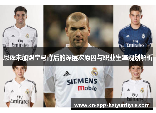 恩佐未加盟皇马背后的深层次原因与职业生涯规划解析