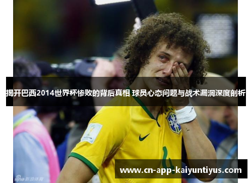 揭开巴西2014世界杯惨败的背后真相 球员心态问题与战术漏洞深度剖析