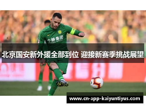 北京国安新外援全部到位 迎接新赛季挑战展望