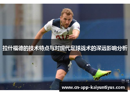 拉什福德的技术特点与对现代足球战术的深远影响分析