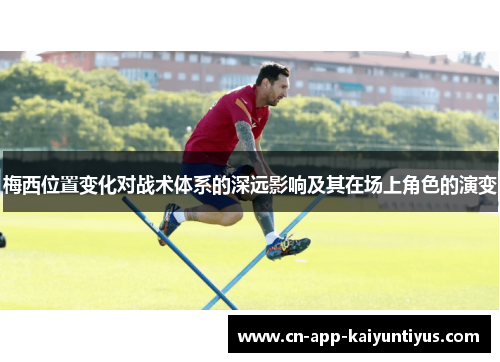 梅西位置变化对战术体系的深远影响及其在场上角色的演变