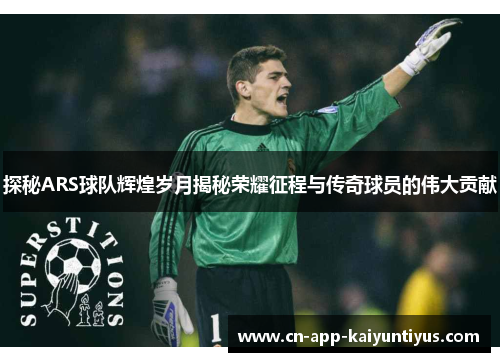 探秘ARS球队辉煌岁月揭秘荣耀征程与传奇球员的伟大贡献