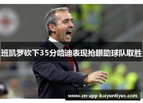 班凯罗砍下35分哈迪表现抢眼助球队取胜