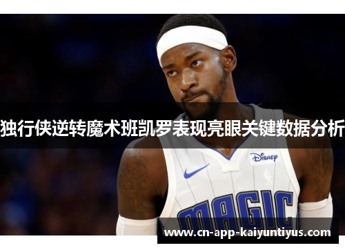 独行侠逆转魔术班凯罗表现亮眼关键数据分析