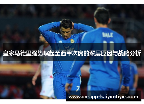 皇家马德里强势崛起至西甲次席的深层原因与战略分析