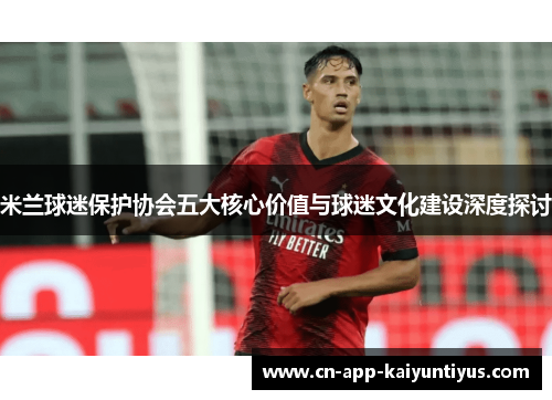 米兰球迷保护协会五大核心价值与球迷文化建设深度探讨