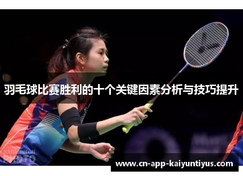 羽毛球比赛胜利的十个关键因素分析与技巧提升