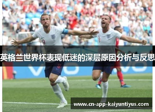 英格兰世界杯表现低迷的深层原因分析与反思