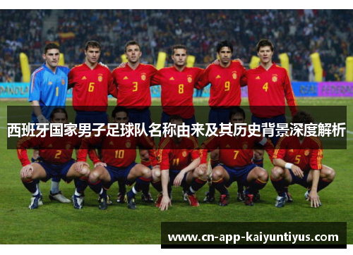 西班牙国家男子足球队名称由来及其历史背景深度解析