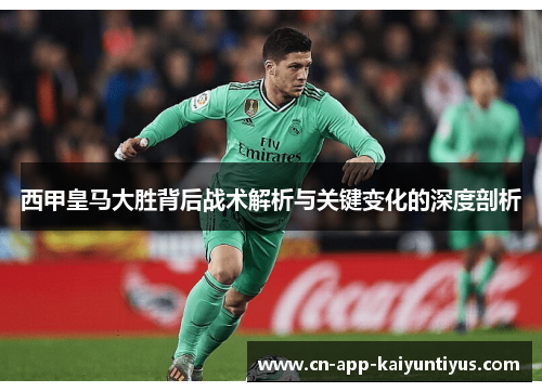 西甲皇马大胜背后战术解析与关键变化的深度剖析