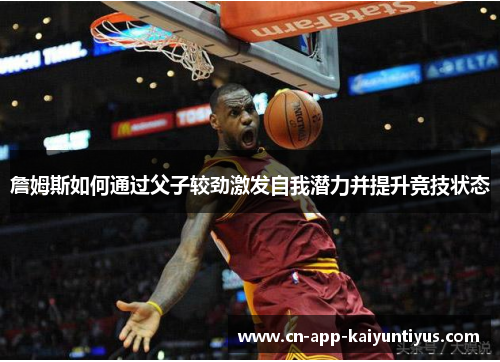 詹姆斯如何通过父子较劲激发自我潜力并提升竞技状态