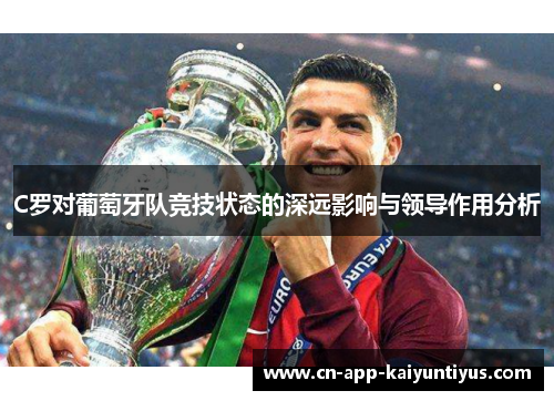 C罗对葡萄牙队竞技状态的深远影响与领导作用分析