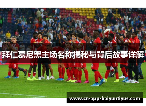 拜仁慕尼黑主场名称揭秘与背后故事详解