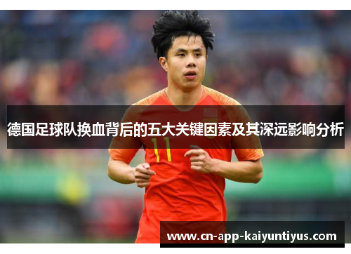 德国足球队换血背后的五大关键因素及其深远影响分析